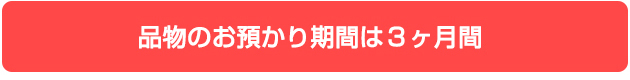 品物のお預かりは3ヶ月間